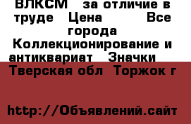 1.1) ВЛКСМ - за отличие в труде › Цена ­ 590 - Все города Коллекционирование и антиквариат » Значки   . Тверская обл.,Торжок г.